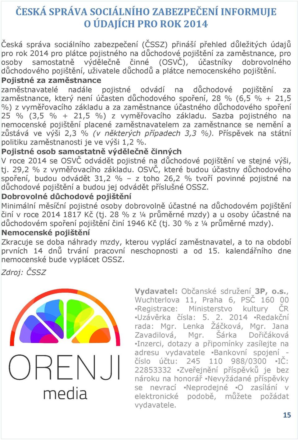 Pojistné za zaměstnance zaměstnavatelé nadále pojistné odvádí na důchodové pojištění za zaměstnance, který není účasten důchodového spoření, 28 % (6,5 % + 21,5 %) z vyměřovacího základu a za