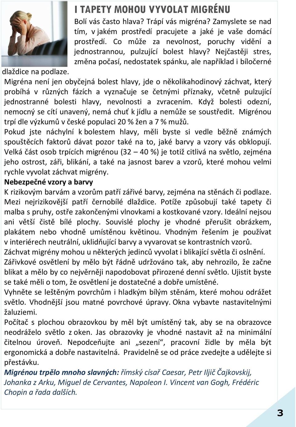 Migréna není jen obyčejná bolest hlavy, jde o několikahodinový záchvat, který probíhá v různých fázích a vyznačuje se četnými příznaky, včetně pulzující jednostranné bolesti hlavy, nevolnosti a