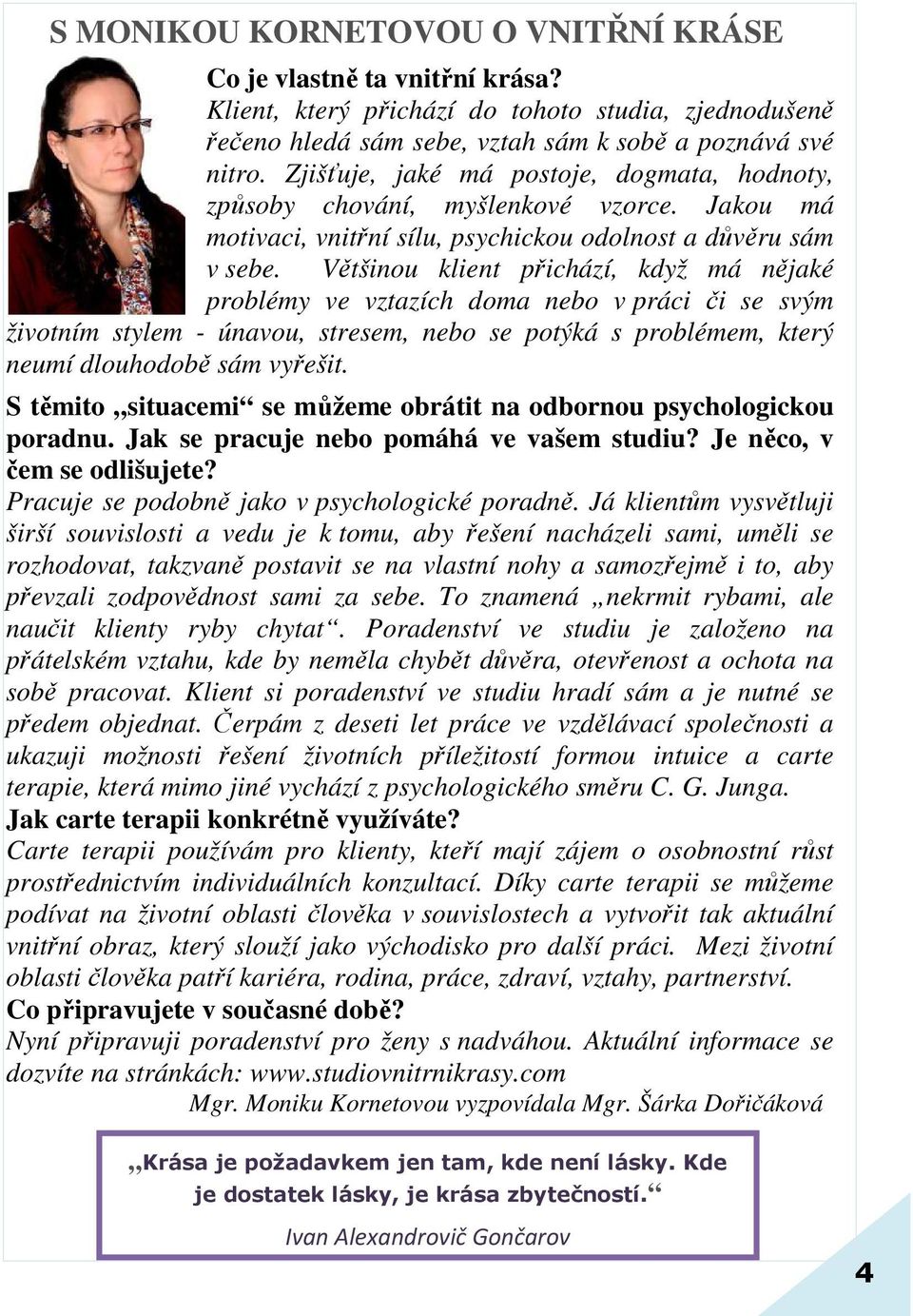 Většinou klient přichází, když má nějaké problémy ve vztazích doma nebo v práci či se svým životním stylem - únavou, stresem, nebo se potýká s problémem, který neumí dlouhodobě sám vyřešit.