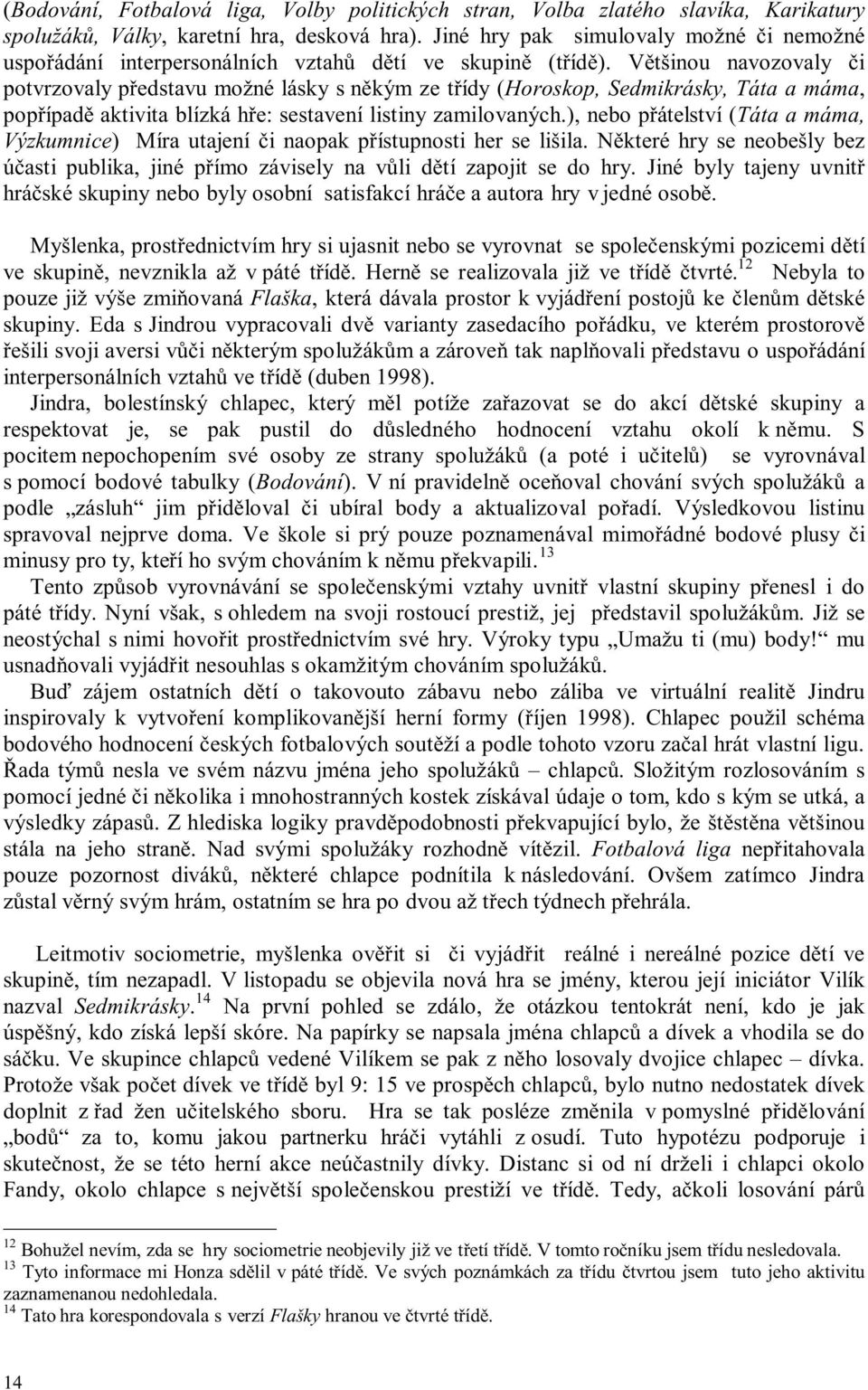 Většinou navozovaly či potvrzovaly představu možné lásky s někým ze třídy (Horoskop, Sedmikrásky, Táta a máma, popřípadě aktivita blízká hře: sestavení listiny zamilovaných.