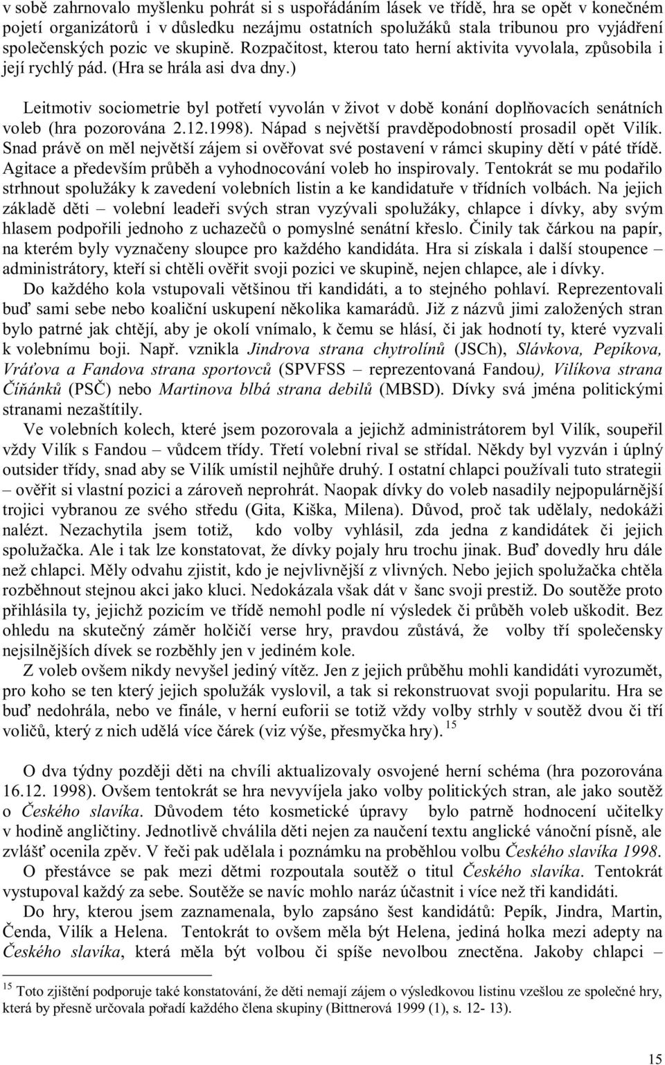 ) Leitmotiv sociometrie byl potřetí vyvolán v život v době konání doplňovacích senátních voleb (hra pozorována 2.12.1998). Nápad s největší pravděpodobností prosadil opět Vilík.