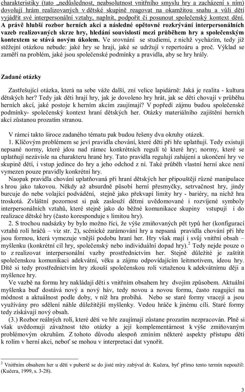 A právě hlubší rozbor herních akcí a následné opětovné rozkrývání interpersonálních vazeb realizovaných skrze hry, hledání souvislostí mezi průběhem hry a společenským kontextem se stává novým úkolem.