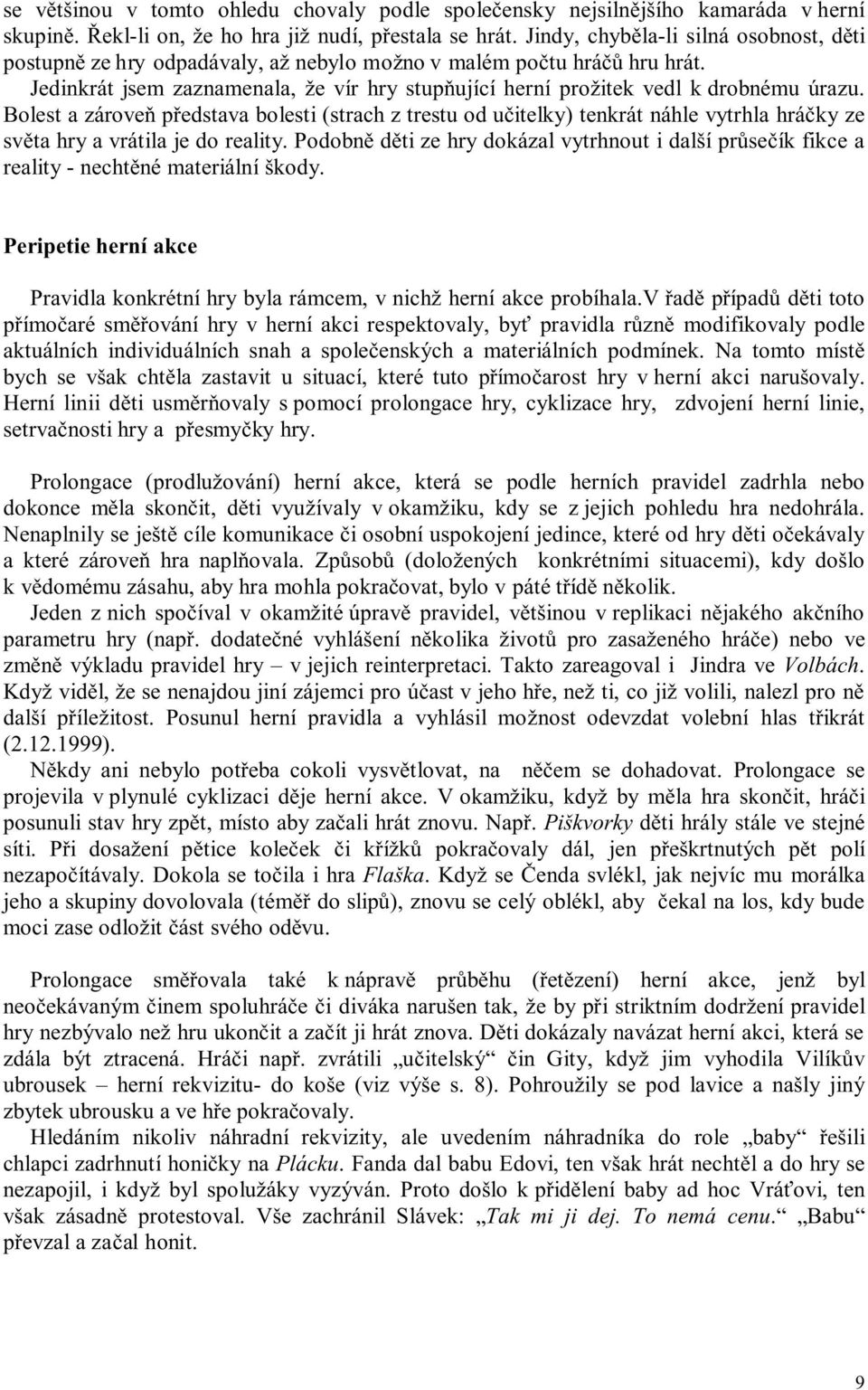 Bolest a zároveň představa bolesti (strach z trestu od učitelky) tenkrát náhle vytrhla hráčky ze světa hry a vrátila je do reality.