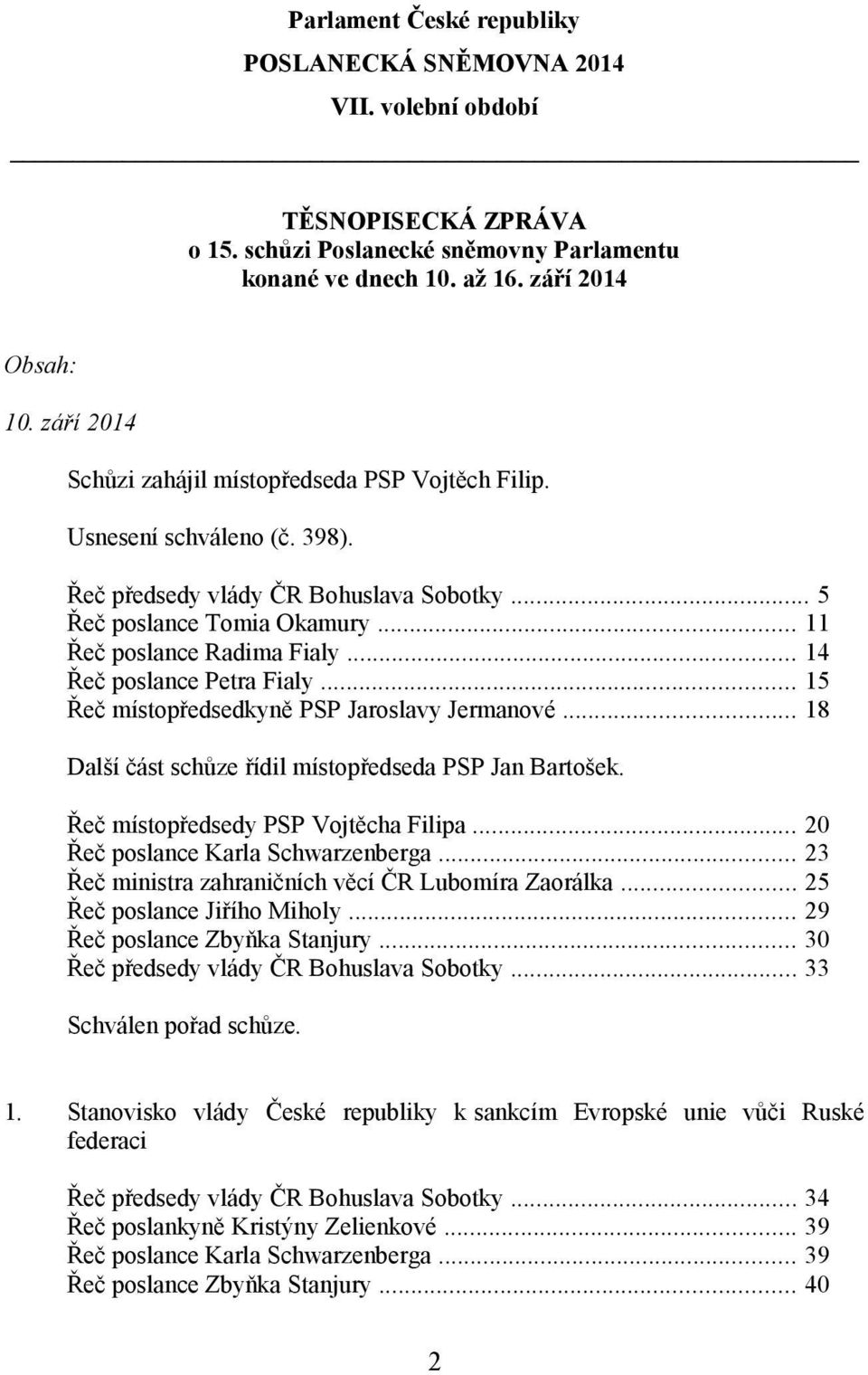 .. 14 Řeč poslance Petra Fialy... 15 Řeč místopředsedkyně PSP Jaroslavy Jermanové... 18 Další část schůze řídil místopředseda PSP Jan Bartošek. Řeč místopředsedy PSP Vojtěcha Filipa.