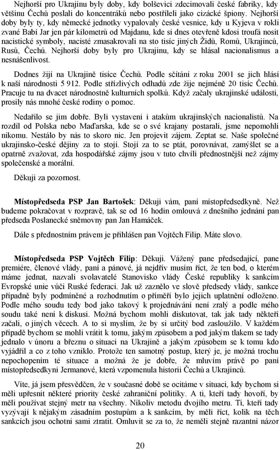 nacisté zmasakrovali na sto tisíc jiných Židů, Romů, Ukrajinců, Rusů, Čechů. Nejhorší doby byly pro Ukrajinu, kdy se hlásal nacionalismus a nesnášenlivost. Dodnes žijí na Ukrajině tisíce Čechů.