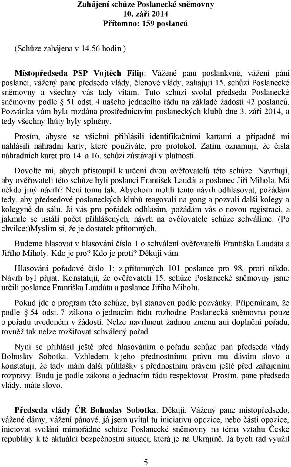 Tuto schůzi svolal předseda Poslanecké sněmovny podle 51 odst. 4 našeho jednacího řádu na základě žádosti 42 poslanců. Pozvánka vám byla rozdána prostřednictvím poslaneckých klubů dne 3.