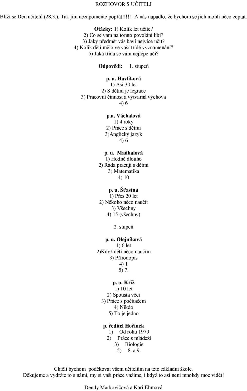 u. Váchalová 1) 4 roky 2) Práce s dětmi 3)Anglický jazyk 4) 6 p. u. Maňhalová 1) Hodně dlouho 2) Ráda pracuji s dětmi 3) Matematika 4) 10 p. u. Šťastná 1) Přes 20 let 2) Někoho něco naučit 3) Všechny 4) 15 (všechny) 2.