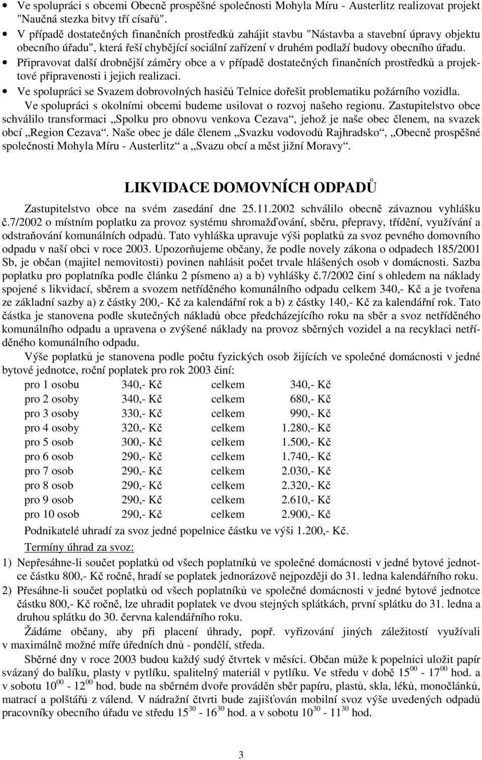 Připravovat další drobnější záměry obce a v případě dostatečných finančních prostředků a projektové připravenosti i jejich realizaci.