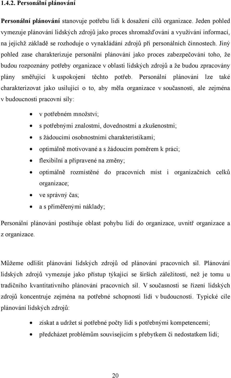 Jiný pohled zase charakterizuje personální plánování jako proces zabezpečování toho, ţe budou rozpoznány potřeby organizace v oblasti lidských zdrojů a ţe budou zpracovány plány směřující k