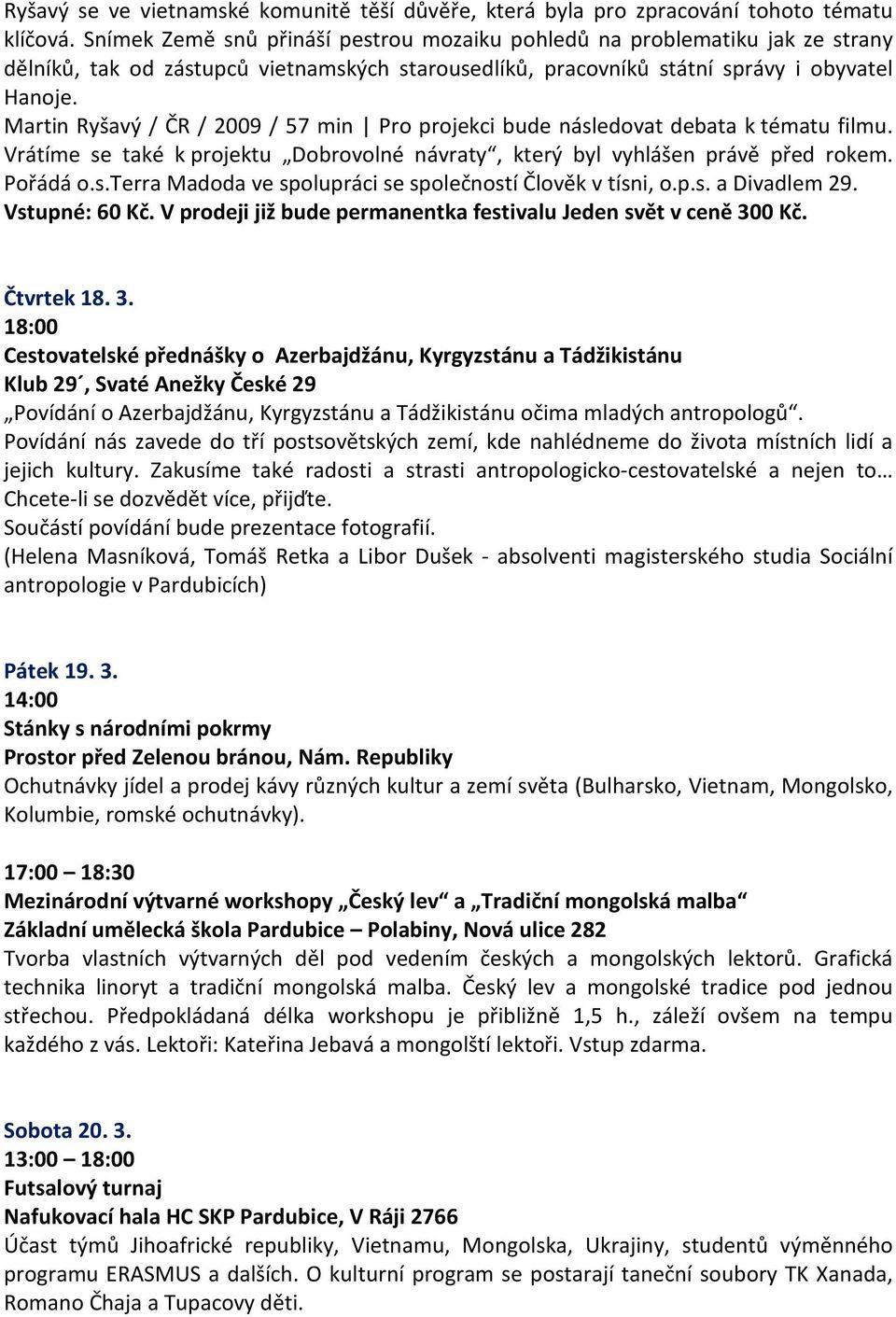 Martin Ryšavý / ČR / 2009 / 57 min Pro projekci bude následovat debata k tématu filmu. Vrátíme se také k projektu Dobrovolné návraty, který byl vyhlášen právě před rokem. Pořádá o.s.terra Madoda ve spolupráci se společností Člověk v tísni, o.