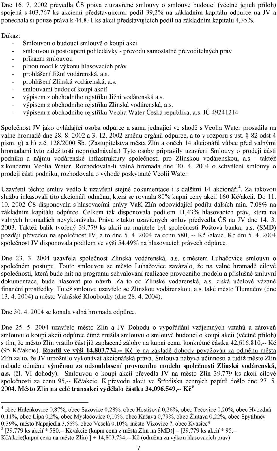 - Smlouvou o budoucí smlouvě o koupi akcí - smlouvou o postoupení pohledávky - převodu samostatně převoditelných práv - příkazní smlouvou - plnou mocí k výkonu hlasovacích práv - prohlášení Jižní