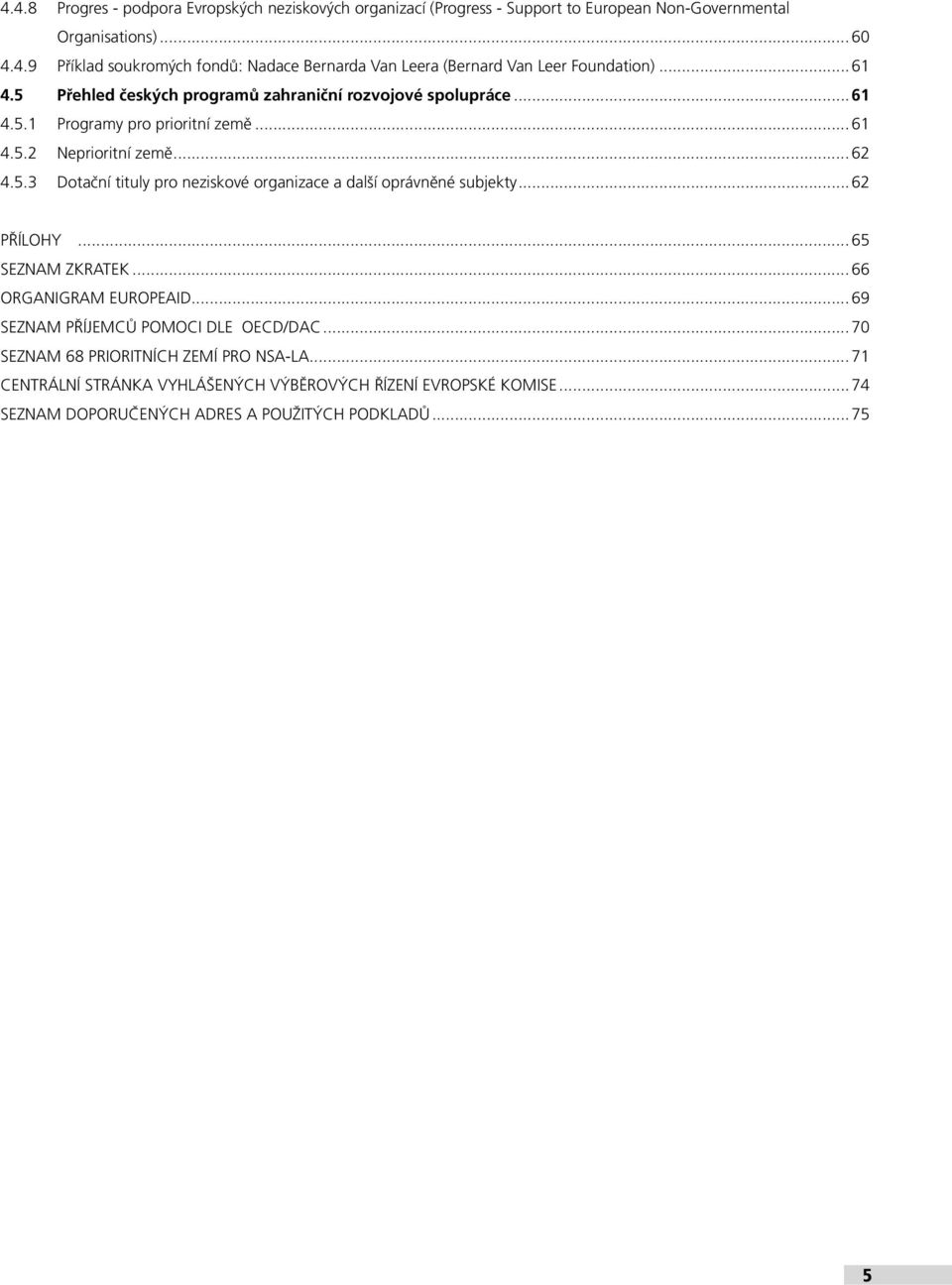 ..62 PŘÍLOHY...65 SEZNAM ZKRATEK...66 ORGANIGRAM EUROPEAID...69 SEZNAM PŘÍJEMCŮ POMOCI DLE OECD/DAC...70 SEZNAM 68 PRIORITNÍCH ZEMÍ PRO NSA-LA.