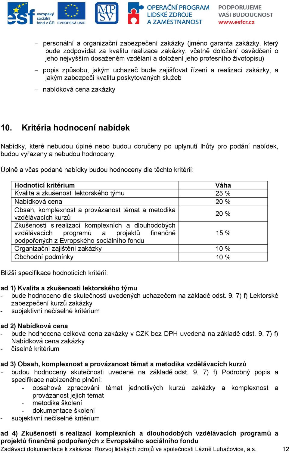 Kritéria hodnocení nabídek Nabídky, které nebudou úplné nebo budou doručeny po uplynutí lhůty pro podání nabídek, budou vyřazeny a nebudou hodnoceny.