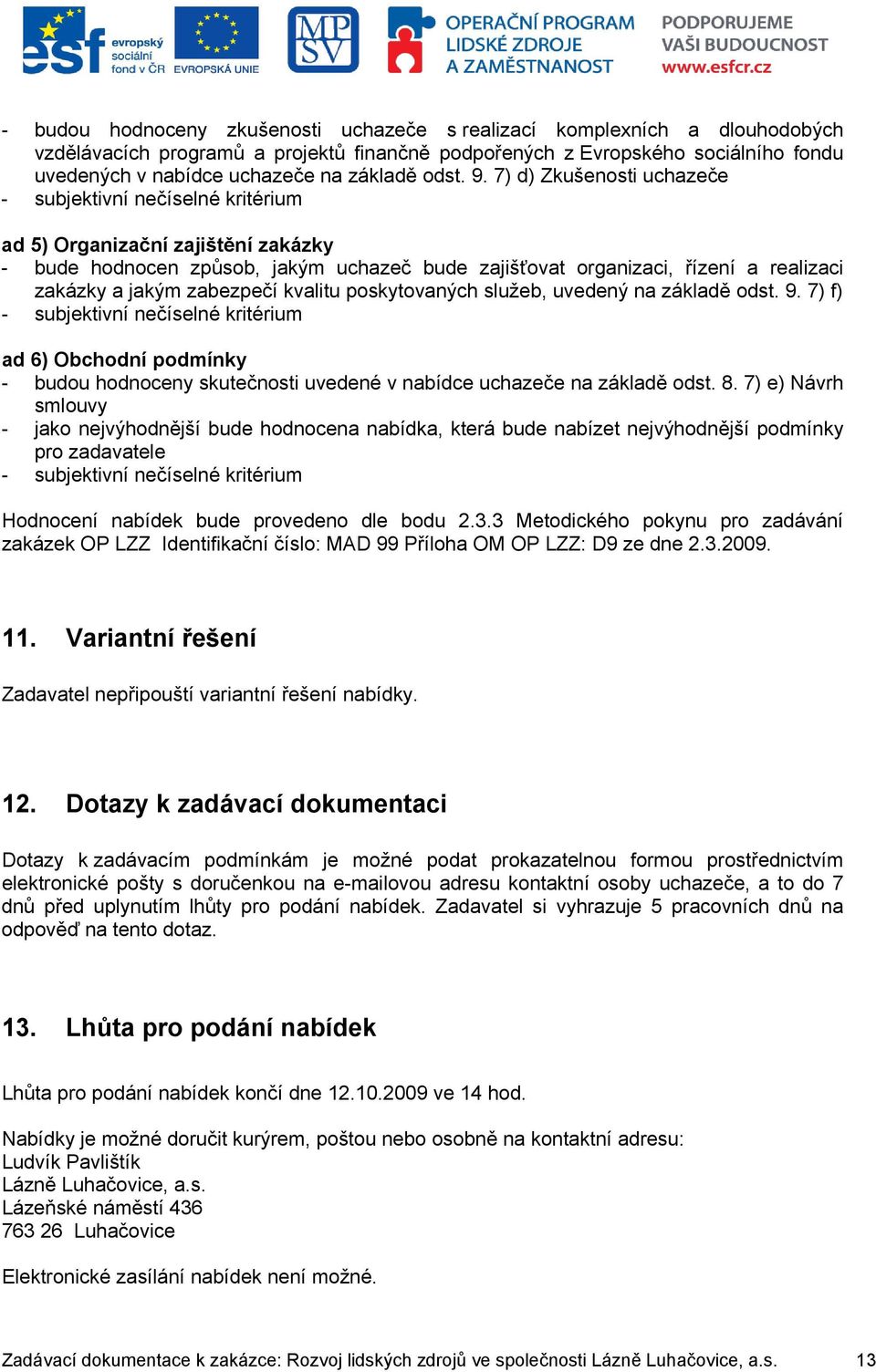 7) d) Zkušenosti uchazeče - subjektivní nečíselné kritérium ad 5) Organizační zajištění zakázky - bude hodnocen způsob, jakým uchazeč bude zajišťovat organizaci, řízení a realizaci zakázky a jakým