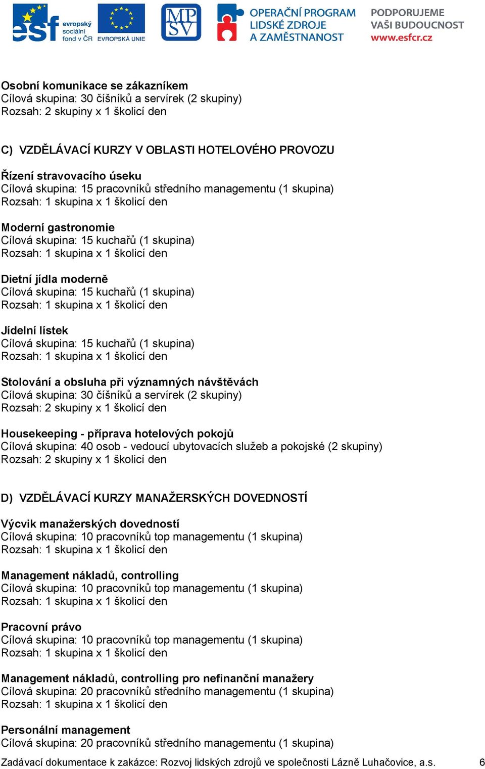 skupina: 15 kuchařů (1 skupina) Stolování a obsluha při významných návštěvách Cílová skupina: 30 číšníků a servírek (2 skupiny) Rozsah: 2 skupiny x 1 školicí den Housekeeping - příprava hotelových