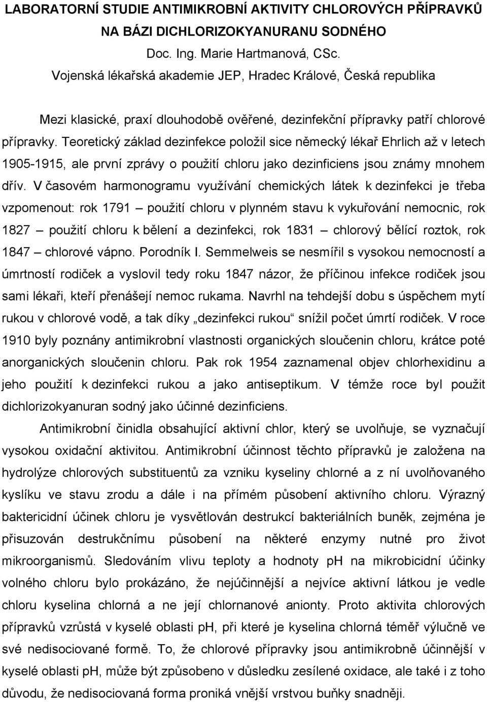 Teoretický základ dezinfekce položil sice německý lékař Ehrlich až v letech 1905-1915, ale první zprávy o použití chloru jako dezinficiens jsou známy mnohem dřív.