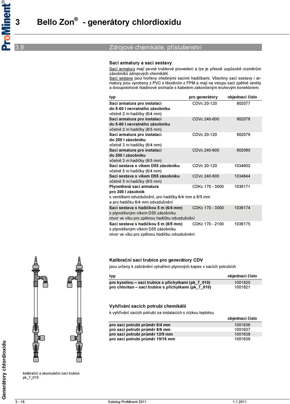 Všechny sací sestavy i armatury jsou vyrobeny z PVC s těsněním z FPM a mají na vstupu sací zpětné ventily a dvoupolohové hladinové snímače s kabelem zakončeným kruhovým konektorem.