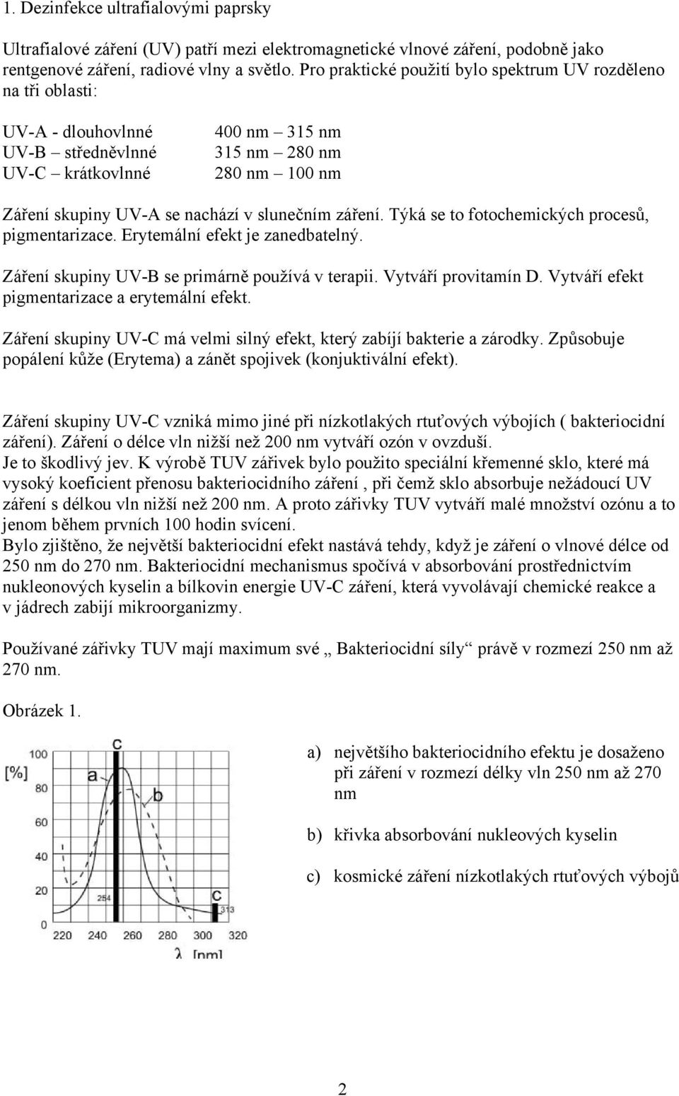 slunečním záření. Týká se to fotochemických procesů, pigmentarizace. Erytemální efekt je zanedbatelný. Záření skupiny UV-B se primárně používá v terapii. Vytváří provitamín D.