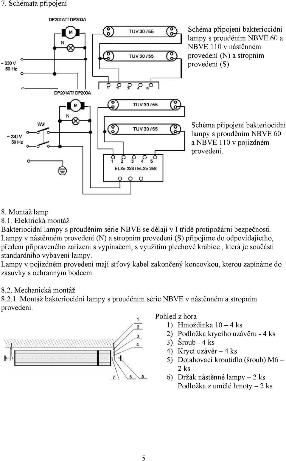 Lampy v nástěnném provedení (N) a stropním provedení (S) připojíme do odpovídajícího, předem připraveného zařízení s vypínačem, s využitím plechové krabice, která je součástí standardního vybavení