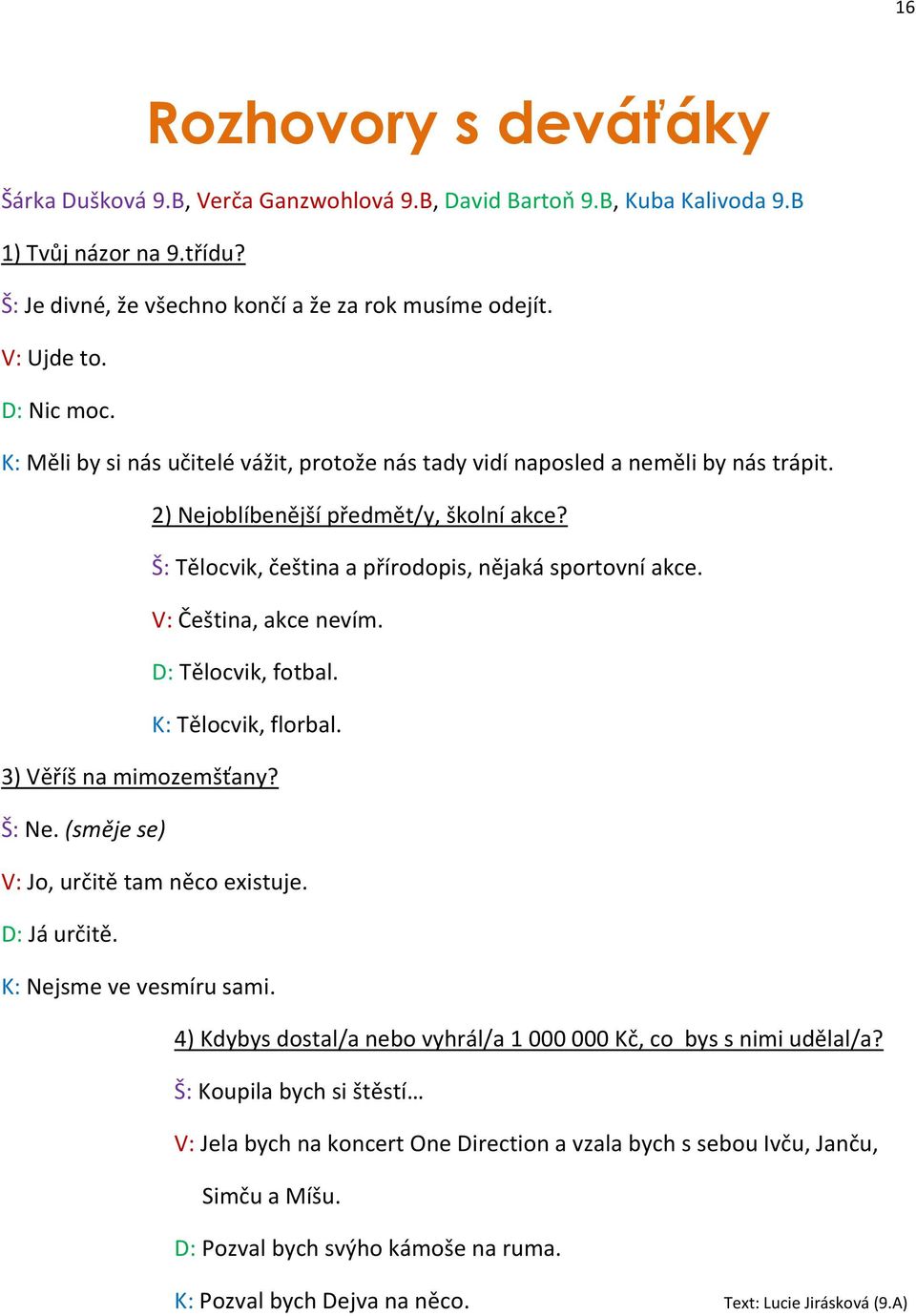 V: Čeština, akce nevím. D: Tělocvik, fotbal. K: Tělocvik, florbal. 3) Věříš na mimozemšťany? Š: Ne. (směje se) V: Jo, určitě tam něco existuje. D: Já určitě. K: Nejsme ve vesmíru sami.