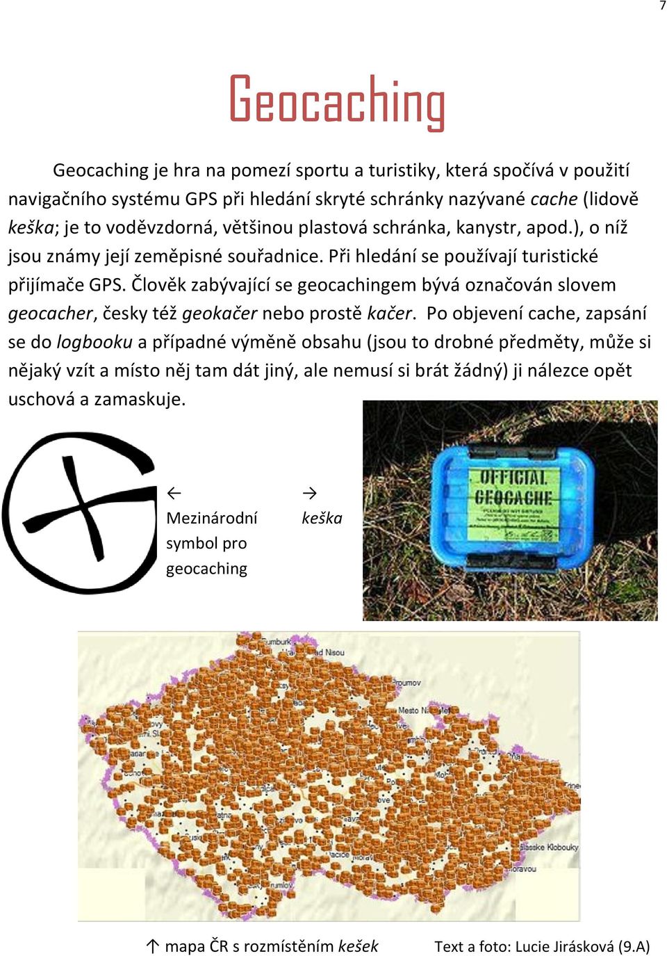 Člověk zabývající se geocachingem bývá označován slovem geocacher, česky též geokačer nebo prostě kačer.