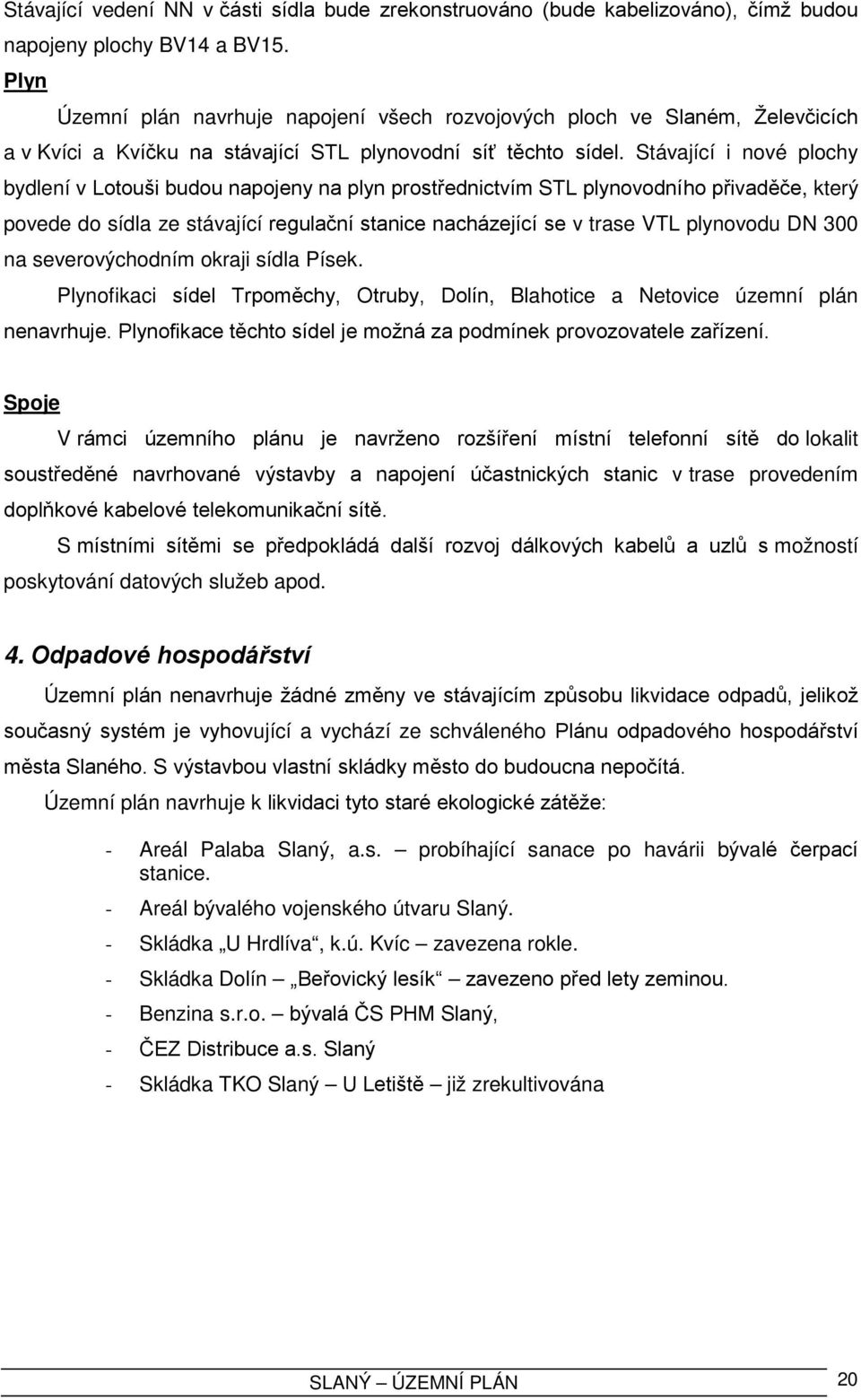 Stávající i nové plochy bydlení v Lotouši budou napojeny na plyn prostřednictvím STL plynovodního přivaděče, který povede do sídla ze stávající regulační stanice nacházející se v trase VTL plynovodu