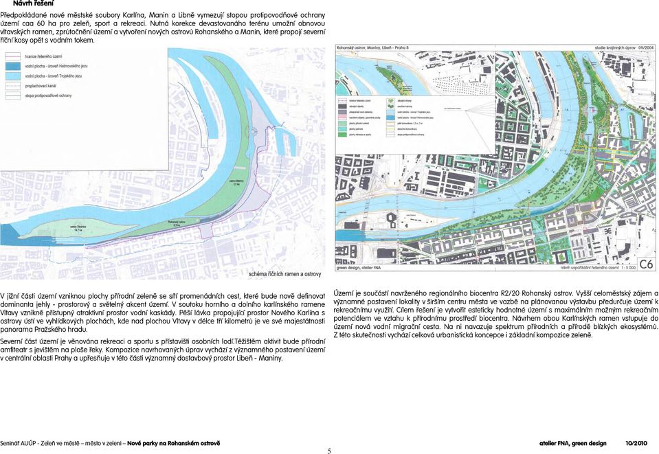 V jižní části území vzniknou plochy přírodní zeleně se sítí promenádních cest, které bude nově definovat dominanta jehly - prostorový a světelný akcent území.