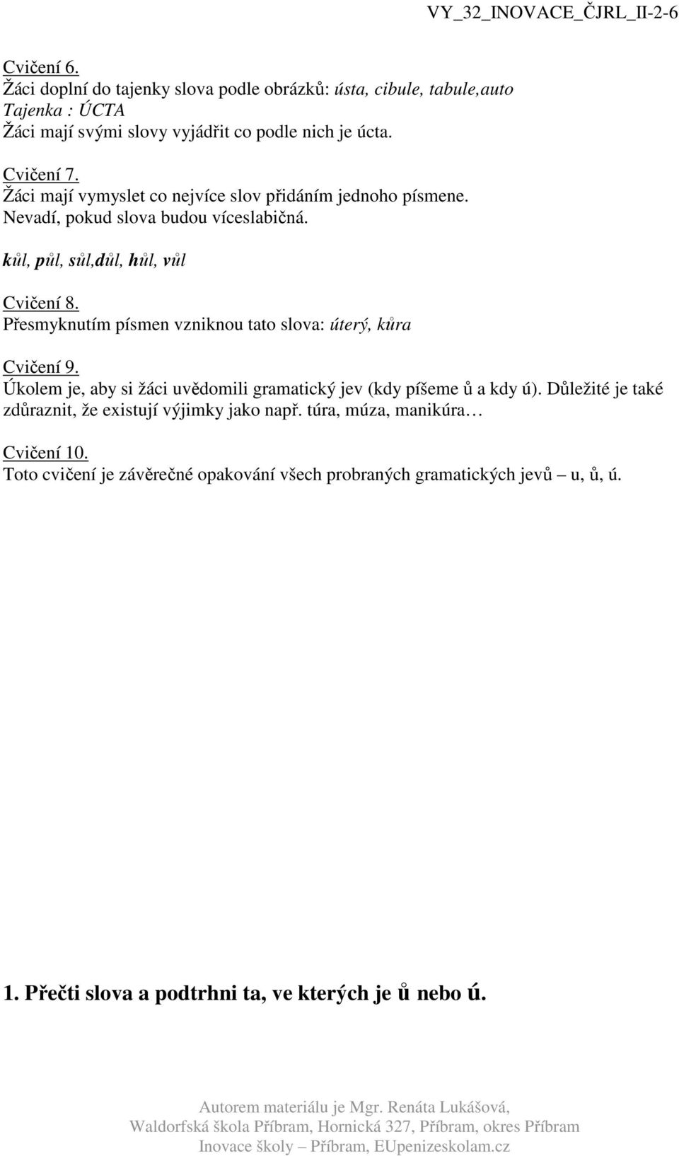 Přesmyknutím písmen vzniknou tato slova: úterý, kůra Cvičení 9. Úkolem je, aby si žáci uvědomili gramatický jev (kdy píšeme ů a kdy ú).