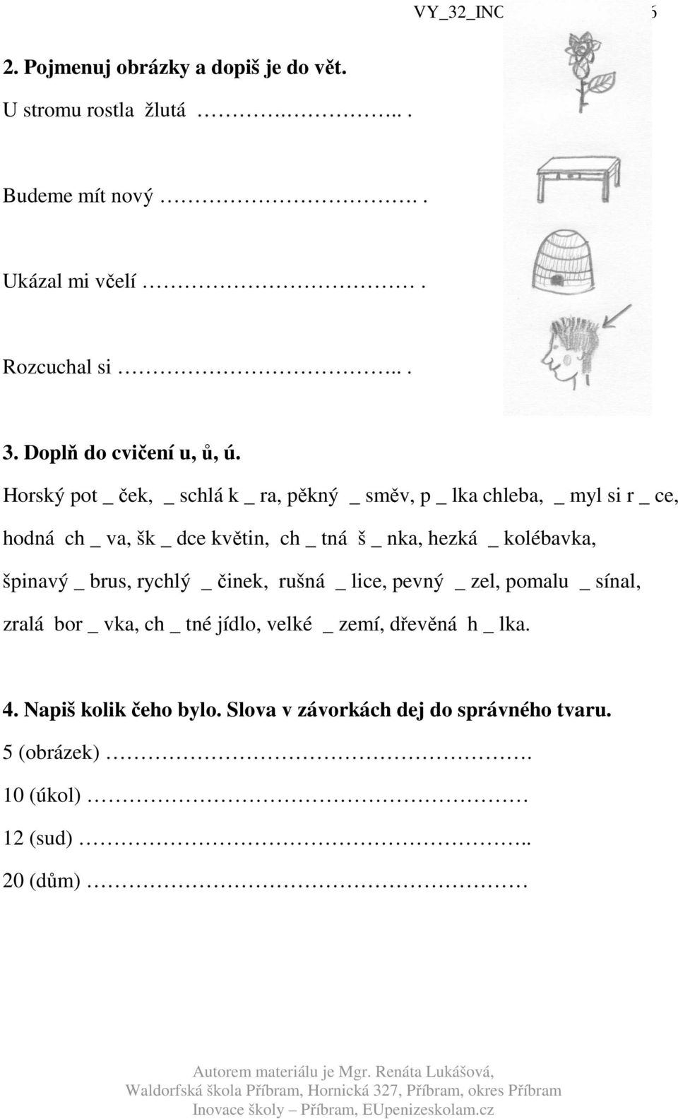 Horský pot _ ček, _ schlá k _ ra, pěkný _ směv, p _ lka chleba, _ myl si r _ ce, hodná ch _ va, šk _ dce květin, ch _ tná š _ nka,