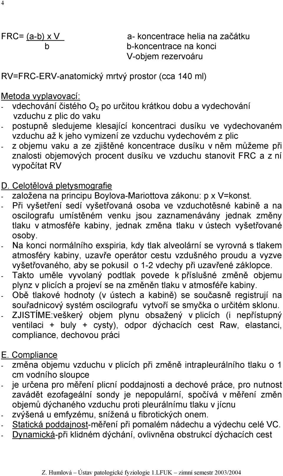 zjištěné koncentrace dusíku v něm můžeme při znalosti objemových procent dusíku ve vzduchu stanovit FRC a z ní vypočítat RV D.