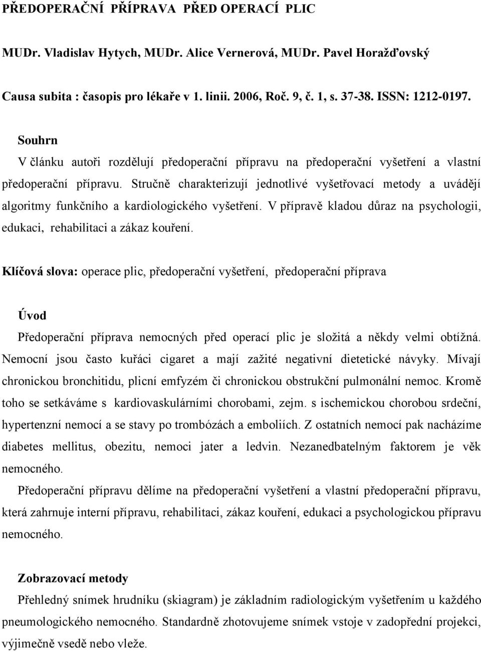 Stručně charakterizují jednotlivé vyšetřovací metody a uvádějí algoritmy funkčního a kardiologického vyšetření. V přípravě kladou důraz na psychologii, edukaci, rehabilitaci a zákaz kouření.