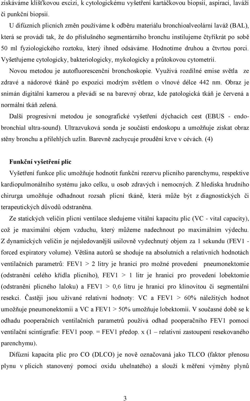 roztoku, který ihned odsáváme. Hodnotíme druhou a čtvrtou porci. Vyšetřujeme cytologicky, bakteriologicky, mykologicky a průtokovou cytometrií. Novou metodou je autofluorescenční bronchoskopie.