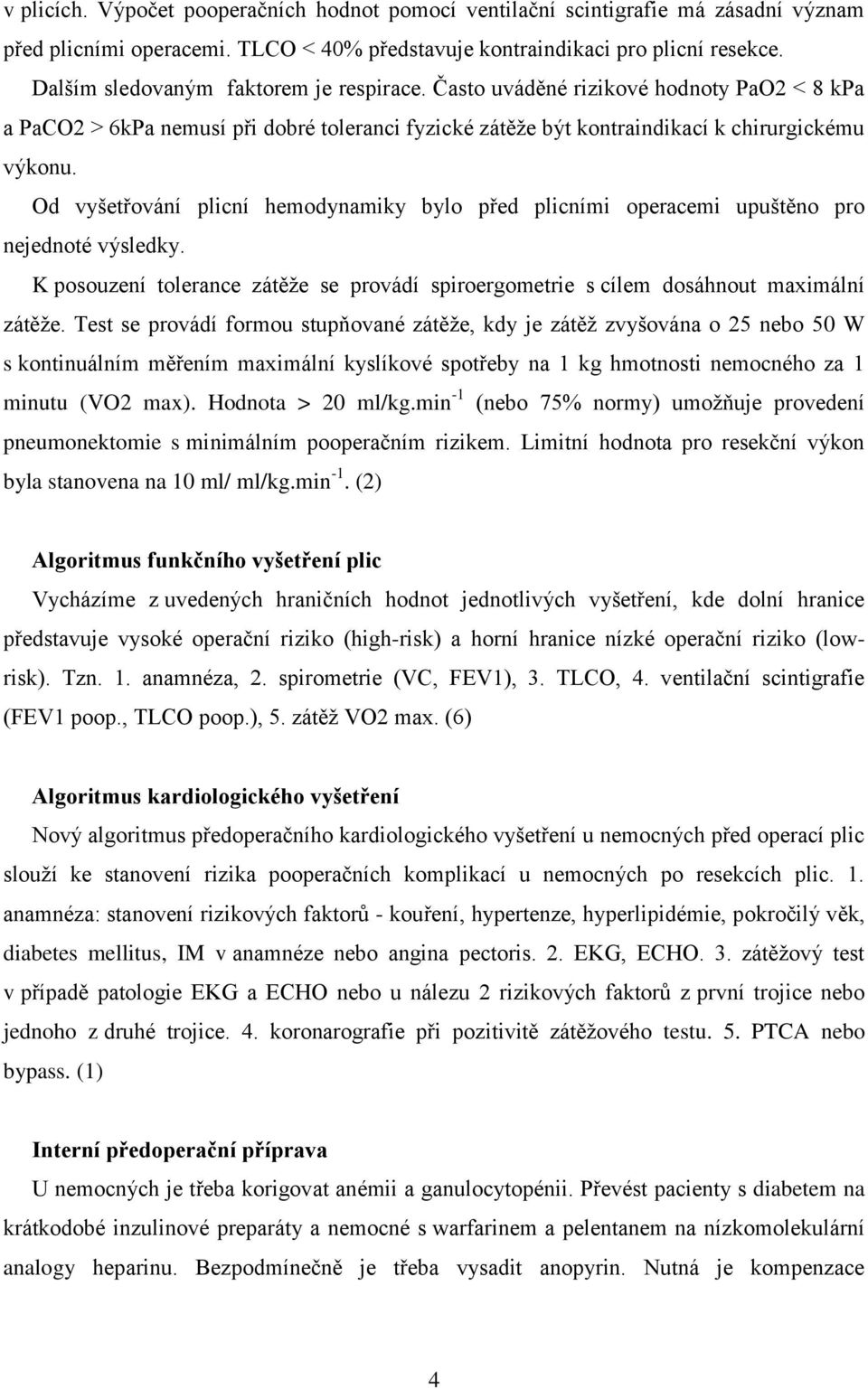 Od vyšetřování plicní hemodynamiky bylo před plicními operacemi upuštěno pro nejednoté výsledky. K posouzení tolerance zátěže se provádí spiroergometrie s cílem dosáhnout maximální zátěže.