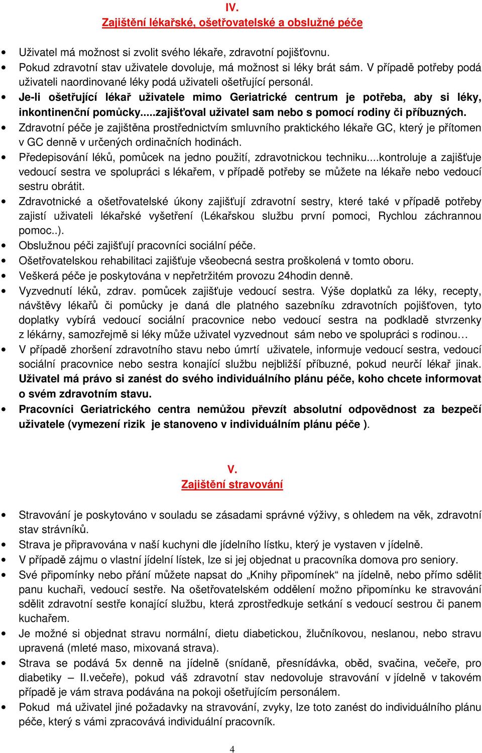 ..zajišťoval uživatel sam nebo s pomocí rodiny či příbuzných. Zdravotní péče je zajištěna prostřednictvím smluvního praktického lékaře GC, který je přítomen v GC denně v určených ordinačních hodinách.