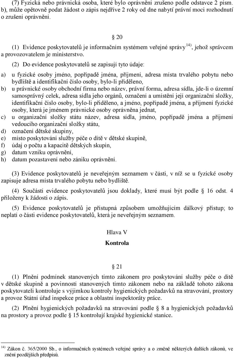 (2) Do evidence poskytovatelů se zapisují tyto údaje: a) u fyzické osoby jméno, popřípadě jména, příjmení, adresa místa trvalého pobytu nebo bydliště a identifikační číslo osoby, bylo-li přiděleno,