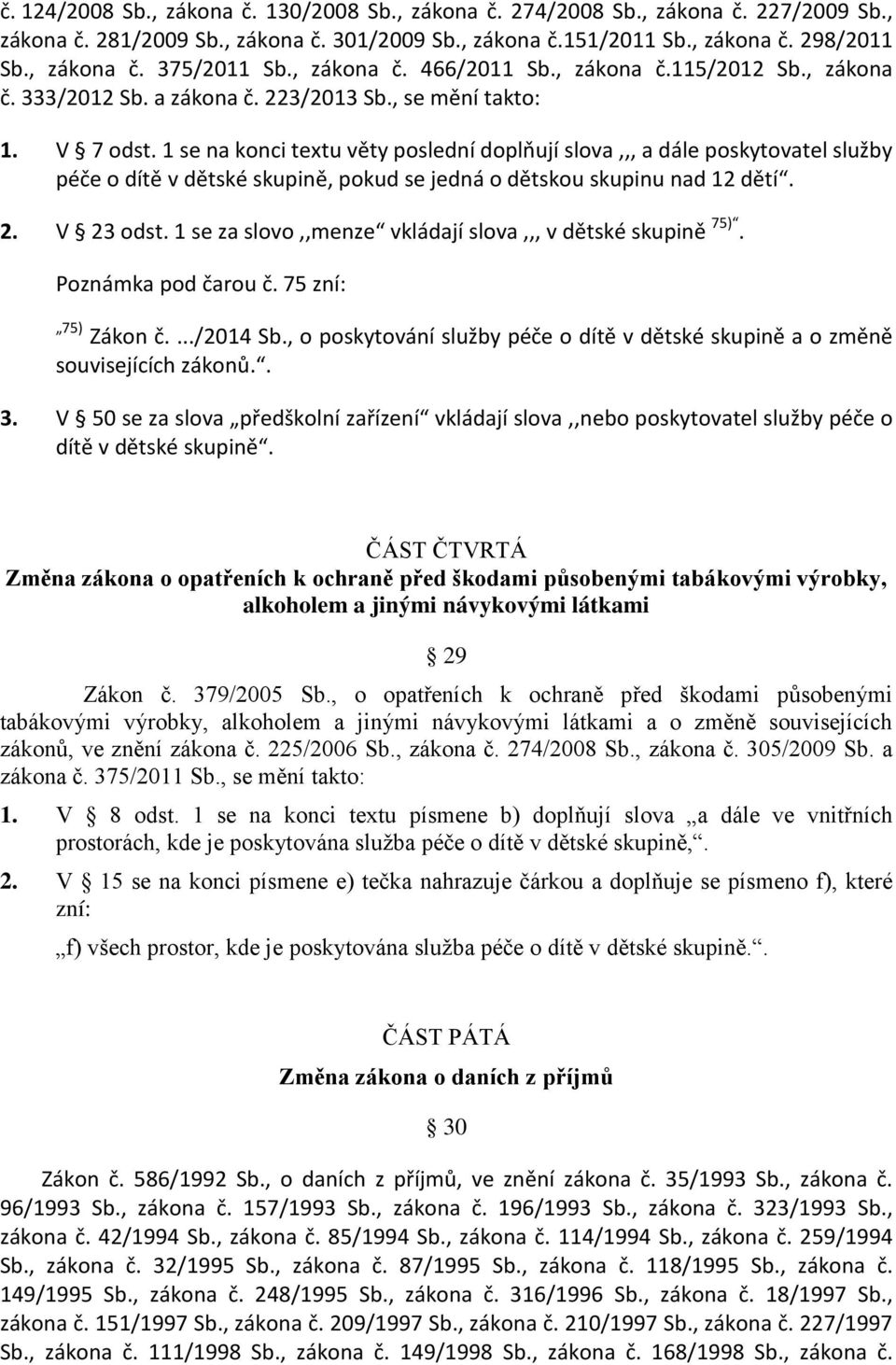 1 se na konci textu věty poslední doplňují slova,,, a dále poskytovatel služby péče o dítě v dětské skupině, pokud se jedná o dětskou skupinu nad 12 dětí. 2. V 23 odst.