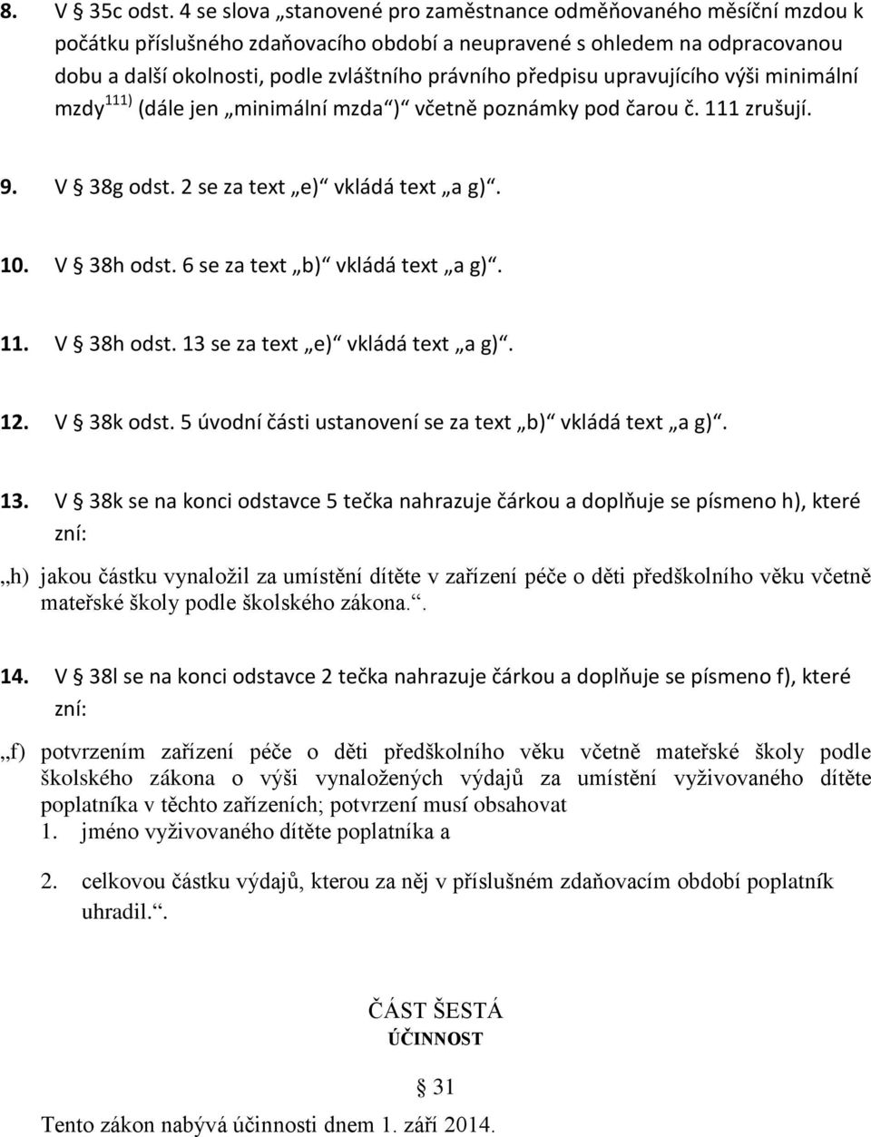 předpisu upravujícího výši minimální mzdy 111) (dále jen minimální mzda ) včetně poznámky pod čarou č. 111 zrušují. 9. V 38g odst. 2 se za text e) vkládá text a g). 10. V 38h odst.