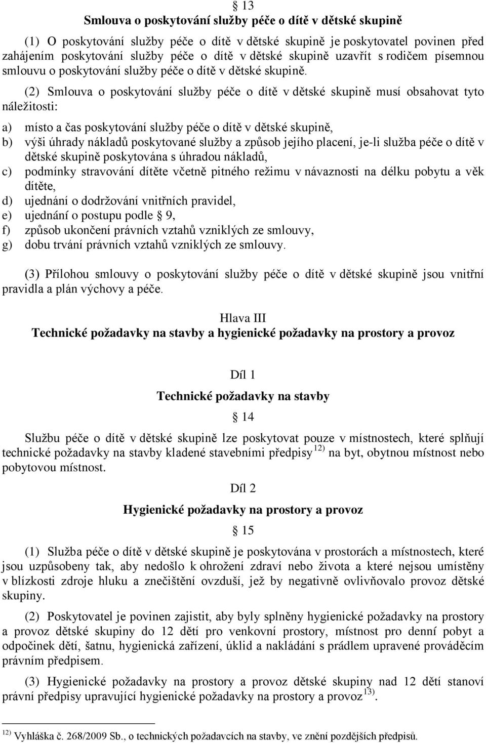 (2) Smlouva o poskytování služby péče o dítě v dětské skupině musí obsahovat tyto náležitosti: a) místo a čas poskytování služby péče o dítě v dětské skupině, b) výši úhrady nákladů poskytované