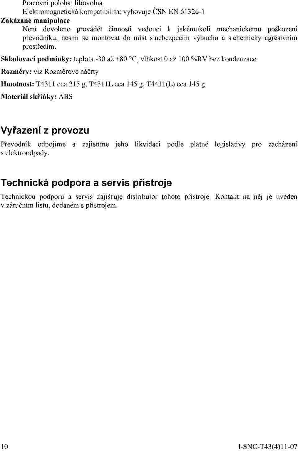 Skladovací podmínky: teplota -30 až +80 C, vlhkost 0 až 100 %RV bez kondenzace Rozměry: viz Rozměrové náčrty Hmotnost: T4311 cca 215 g, T4311L cca 145 g, T4411(L) cca 145 g Materiál skříňky: ABS