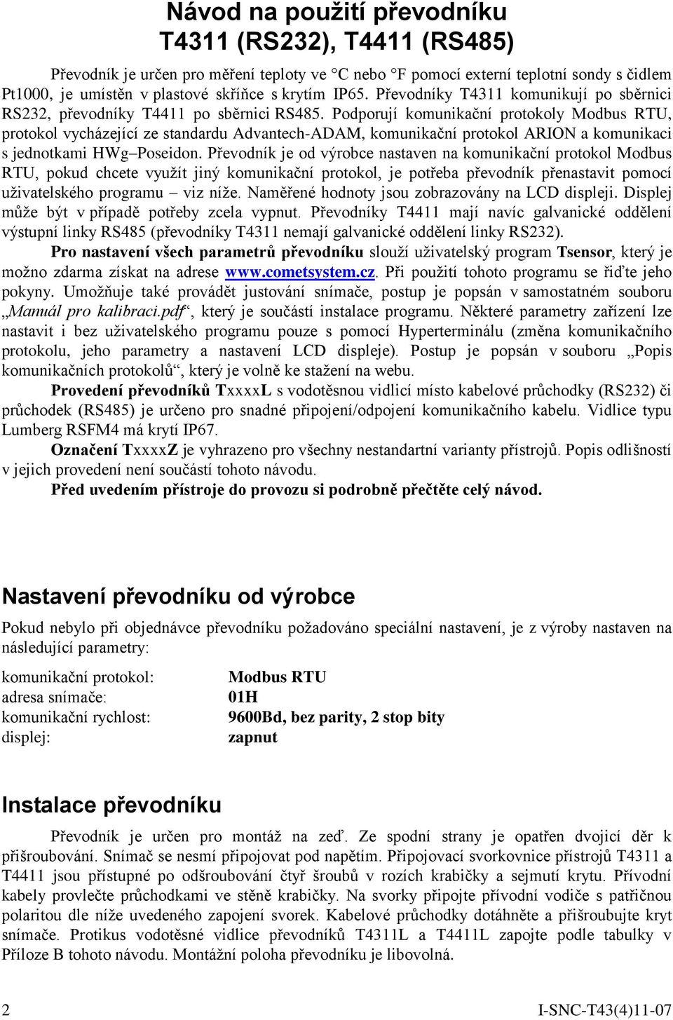 Podporují komunikační protokoly Modbus RTU, protokol vycházející ze standardu Advantech-ADAM, komunikační protokol ARION a komunikaci s jednotkami HWg Poseidon.