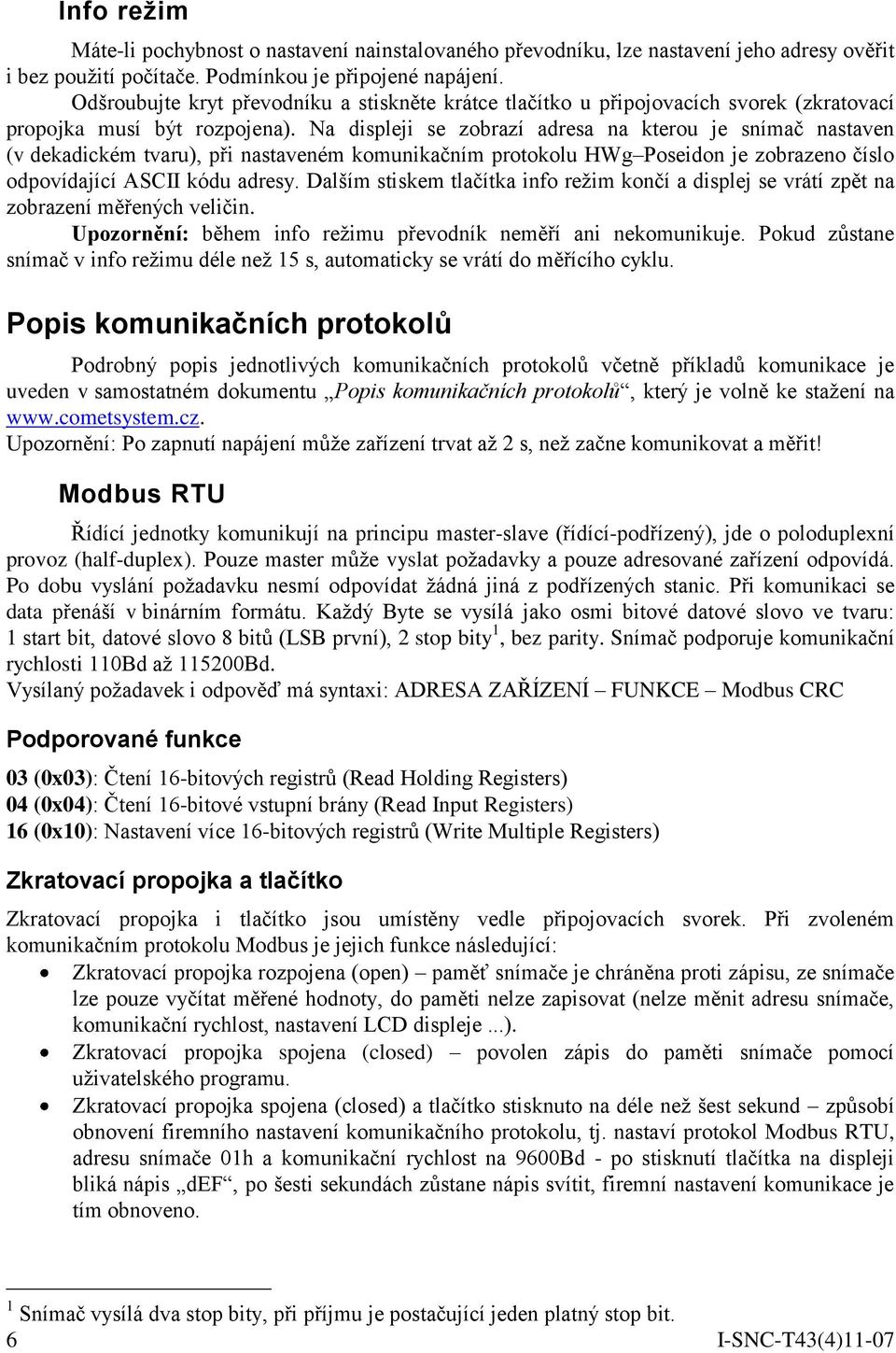 Na displeji se zobrazí adresa na kterou je snímač nastaven (v dekadickém tvaru), při nastaveném komunikačním protokolu HWg Poseidon je zobrazeno číslo odpovídající ASCII kódu adresy.