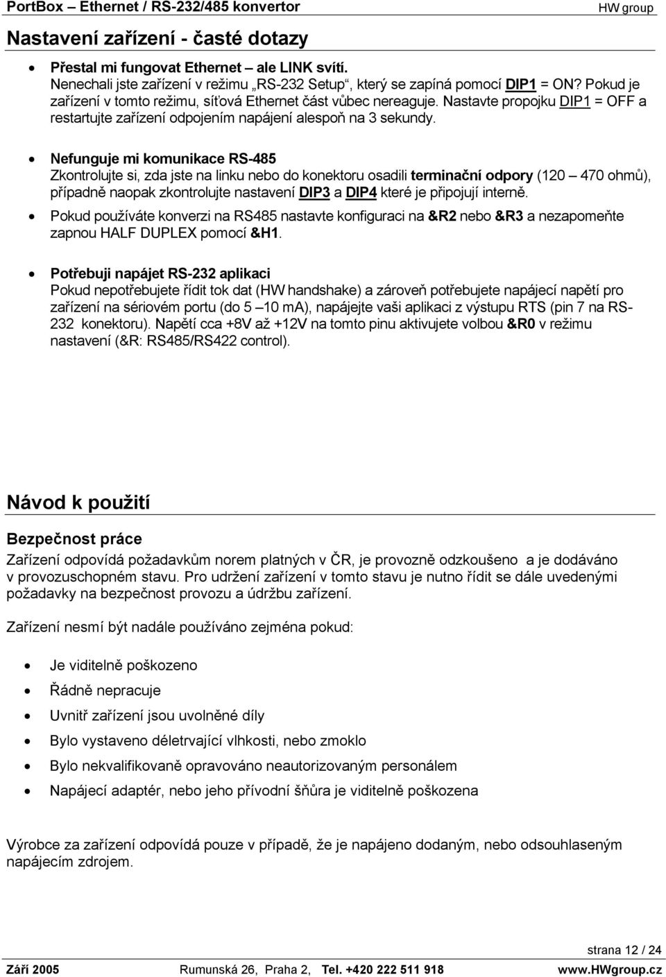 Nefunguje mi komunikace RS-485 Zkontrolujte si, zda jste na linku nebo do konektoru osadili terminační odpory (120 470 ohmů), případně naopak zkontrolujte nastavení DIP3 a DIP4 které je připojují