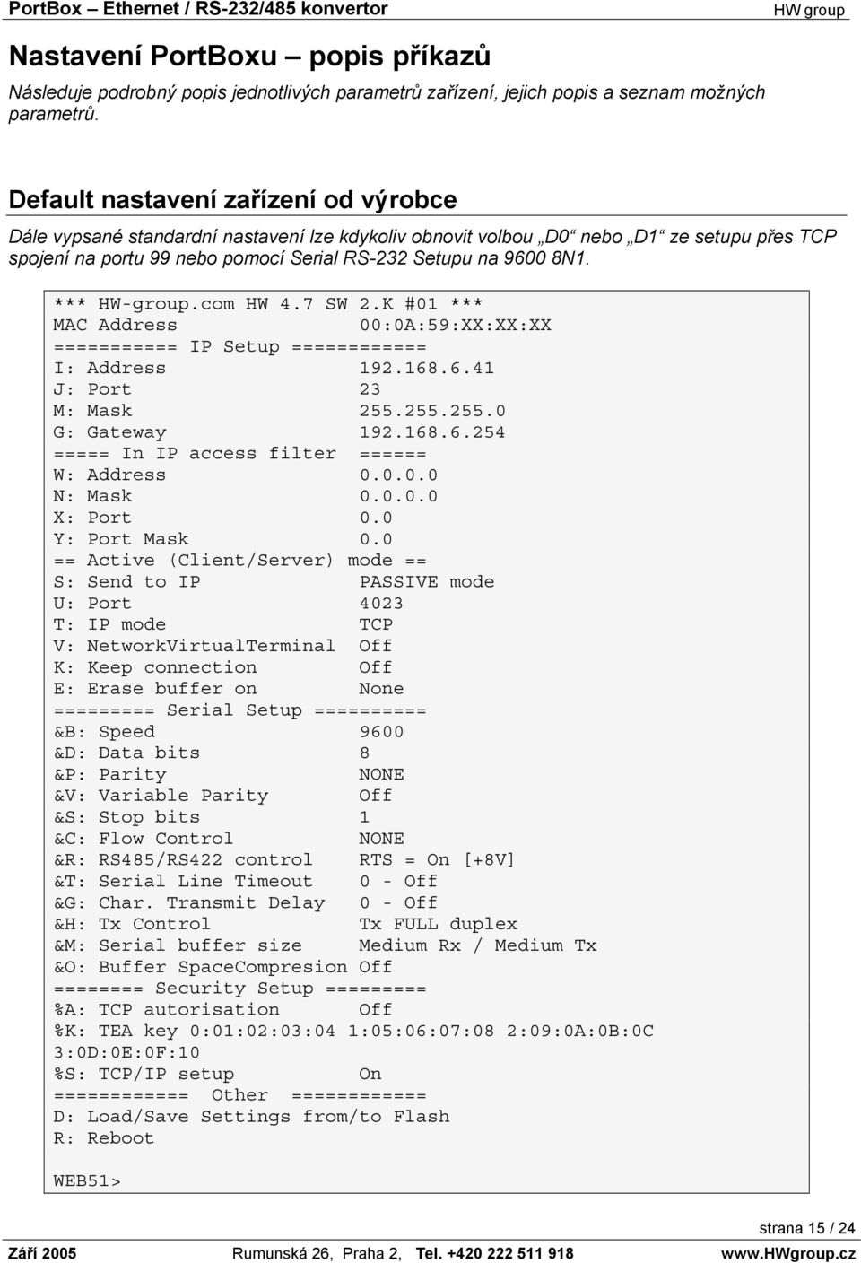 *** HW-group.com HW 4.7 SW 2.K #01 *** MAC Address 00:0A:59:XX:XX:XX =========== IP Setup ============ I: Address 192.168.6.41 J: Port 23 M: Mask 255.255.255.0 G: Gateway 192.168.6.254 ===== In IP access filter ====== W: Address 0.