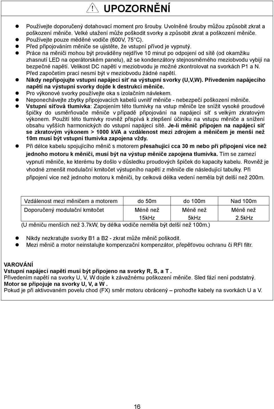 Práce na měniči mohou být prováděny nejdříve 10 minut po odpojení od sítě (od okamžiku zhasnutí LED na operátorském panelu), až se kondenzátory stejnosměrného meziobvodu vybijí na bezpečné napětí.