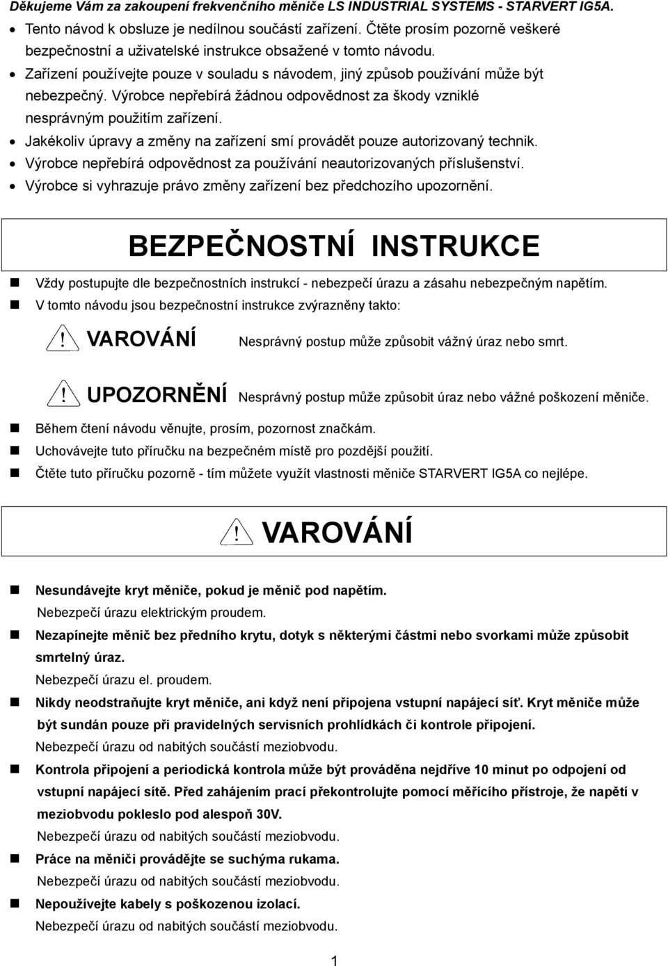 Výrobce nepřebírá žádnou odpovědnost za škody vzniklé nesprávným použitím zařízení. Jakékoliv úpravy a změny na zařízení smí provádět pouze autorizovaný technik.