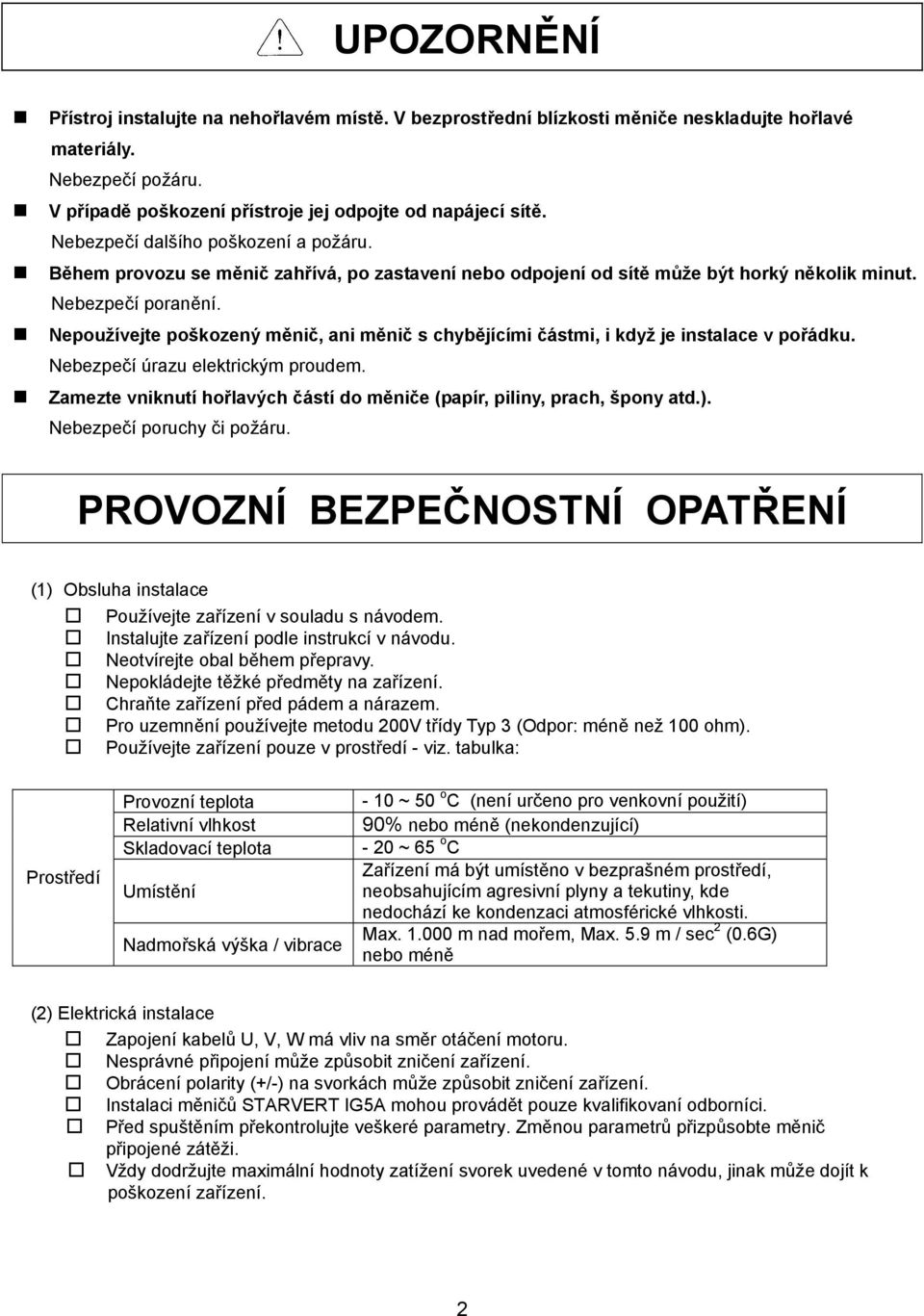 Nepoužívejte poškozený měnič, ani měnič s chybějícími částmi, i když je instalace v pořádku. Nebezpečí úrazu elektrickým proudem.