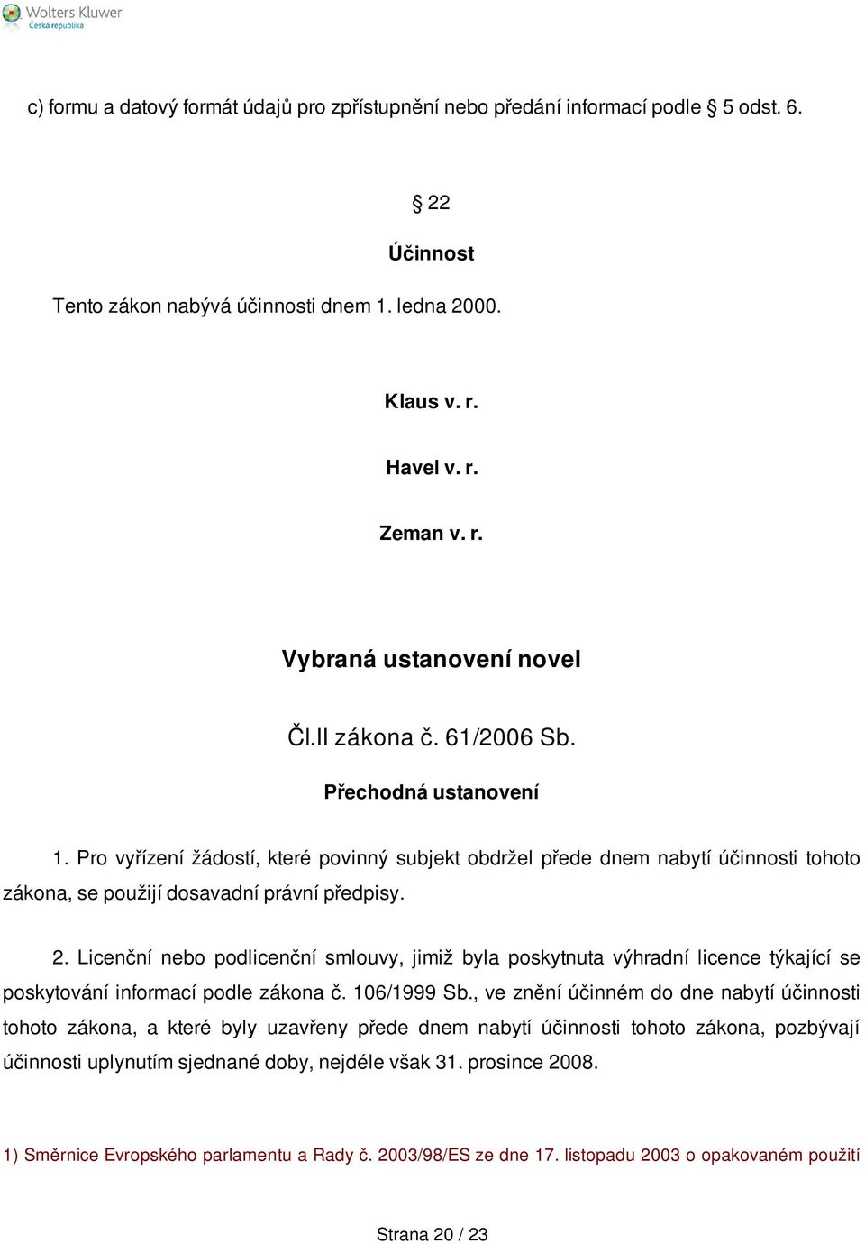 Licenční nebo podlicenční smlouvy, jimiž byla poskytnuta výhradní licence týkající se poskytování informací podle zákona č. 106/1999 Sb.