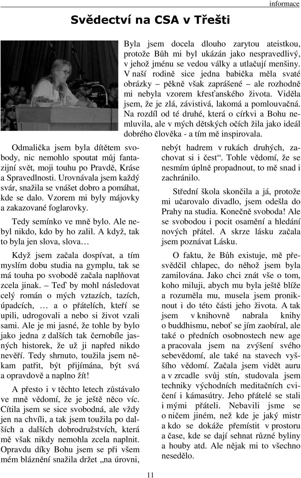 A když, tak to byla jen slova, slova Když jsem začala dospívat, a tím myslím dobu studia na gymplu, tak se má touha po svobodě začala naplňovat zcela jinak.