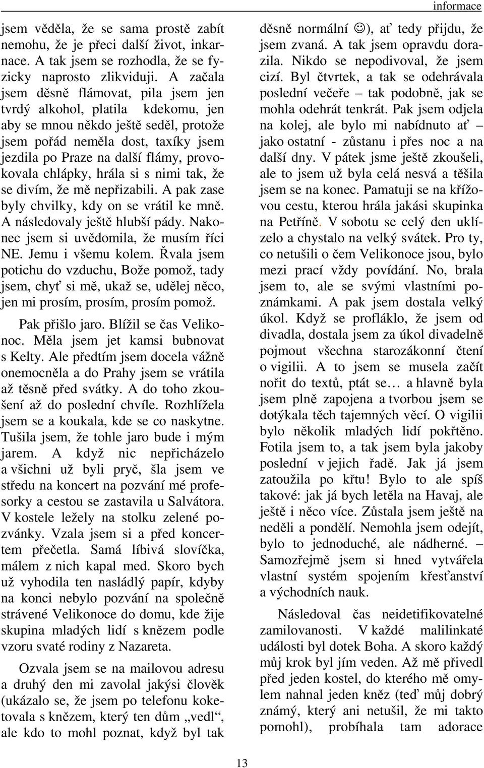 chlápky, hrála si s nimi tak, že se divím, že mě nepřizabili. A pak zase byly chvilky, kdy on se vrátil ke mně. A následovaly ještě hlubší pády. Nakonec jsem si uvědomila, že musím říci NE.