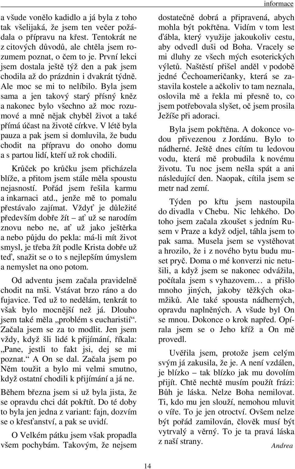 Byla jsem sama a jen takový starý přísný kněz a nakonec bylo všechno až moc rozumové a mně nějak chyběl život a také přímá účast na životě církve.